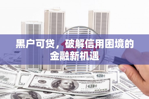 沙田黑户可贷，破解信用困境的金融新机遇