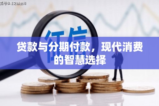 沙田贷款与分期付款，现代消费的智慧选择