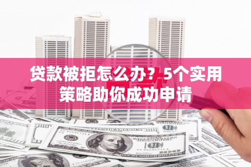 沙田贷款被拒怎么办？5个实用策略助你成功申请
