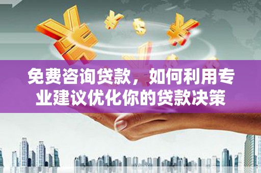 沙田免费咨询贷款，如何利用专业建议优化你的贷款决策